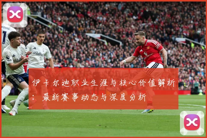 伊卡尔迪职业生涯与核心价值解析：最新赛事动态与深度分析