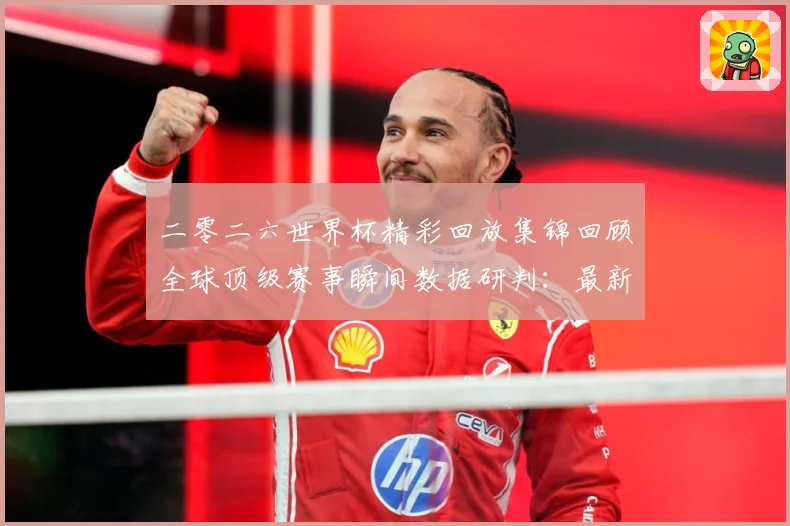 二零二六世界杯精彩回放集锦回顾全球顶级赛事瞬间数据研判：最新赛事动态与深度分析