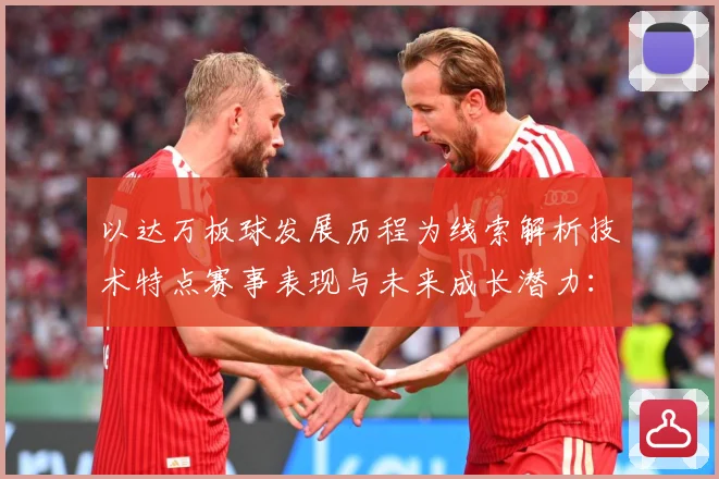 以达万板球发展历程为线索解析技术特点赛事表现与未来成长潜力：最新赛事动态与深度分析