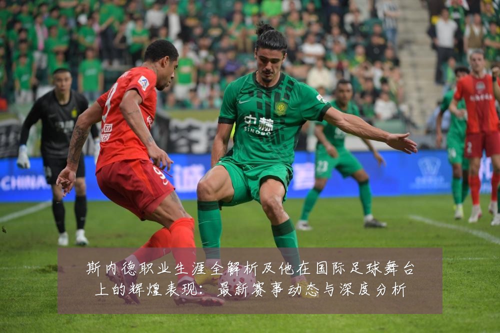 斯内德职业生涯全解析及他在国际足球舞台上的辉煌表现：最新赛事动态与深度分析
